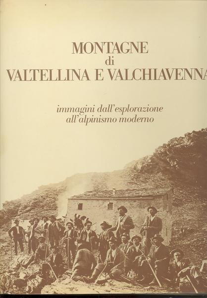 MONTAGNE DI VALTELLINA E VALCHIAVENNA<BR>IMMAGINI DALL'ESPLORAZIONE ALL'ALPINISMO MODERNO.