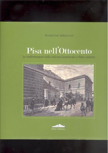 PISA NELL'OTTOCENTOLE TRASFORMAZIONI DELLA CITTA' TRA GRANDUCATO E STATO UNITARIO
