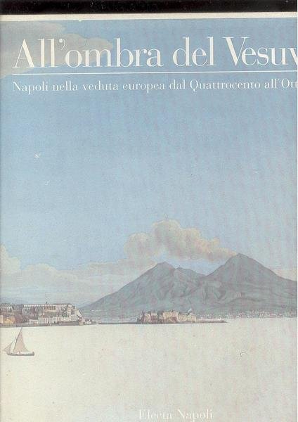 ALL'OMBRA DEL VESUVIONAPOLI NELLA VEDUTA EUROPEA DAL QUATTROCENTO ALL'OTTOCENTO