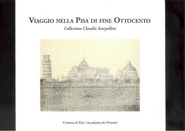 VIAGGIO NELLA PISA DI FINE OTTOCENTO. COLLEZIONE CLAUDIO SCARPELLINI