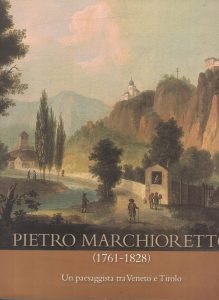 PIETRO MARCHIORETTO (1761-1828) UN PAESAGGISTA TRA VENETO E TIROLO