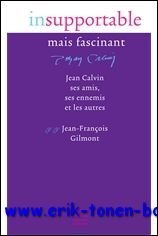 Insupportable mais fascinant. Jean Calvin, ses amis, ses ennemis et …