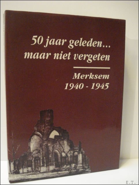 50 jaar geleden. maar niet vergeten. Merksem 1940 - 1945.