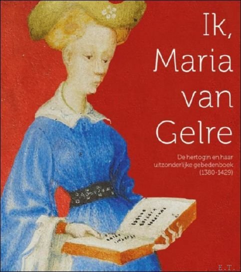 Ik, Maria van Gelre De hertogin en haar uitzonderlijke gebedenboek.