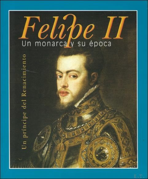 Felipe II Un monarca y su epoca Un Principe del …