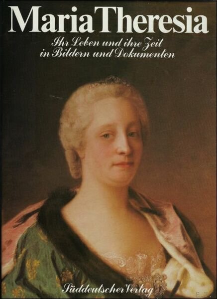 Maria Theresia. Ihr Leben und ihre Zeit in Bildern und …