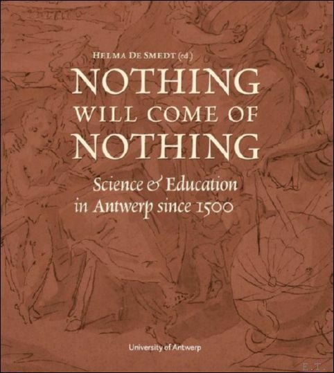 Nothing Will Come of Nothing Science & Education in Antwerp …