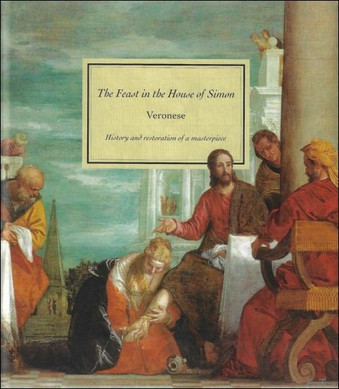 Feast in the House of Simon : Veronese : History and Restoration of a Masterpiece
