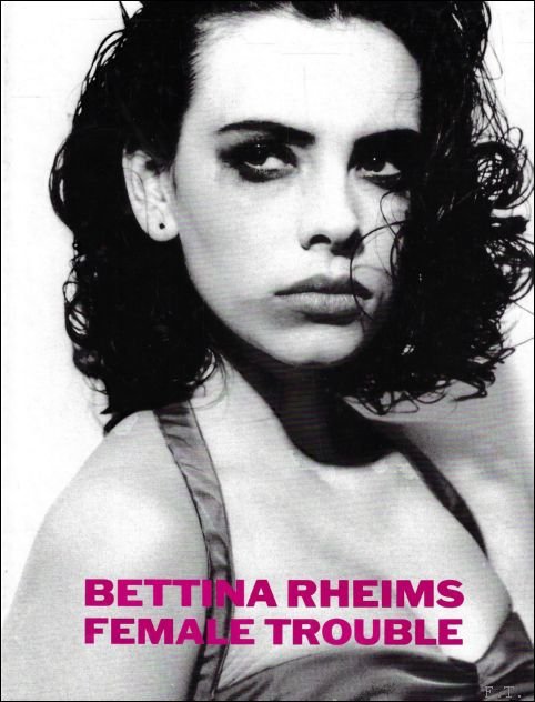 BETTINA RHEIMS : FEMALE TROUBLE