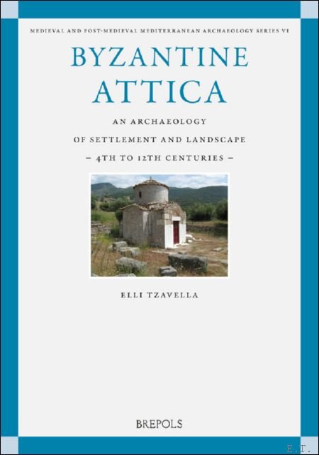 Byzantine Attica. An Archaeology of Settlement and Landscape (4th-12th Centuries)
