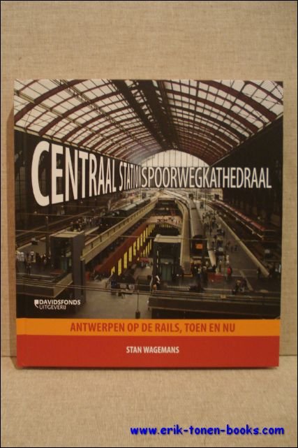 Centraal station, spoorwegkathedraal. Antwerpen op de rails, toen en nu.