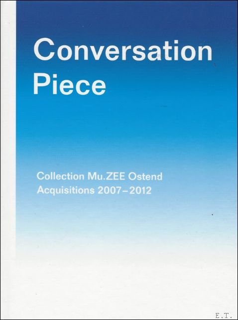 Conversation Piece: Collection Mu.Zee Ostend. Acquisitions 2007-2012