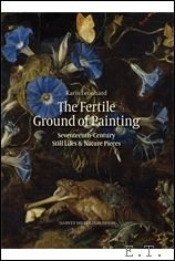 Fertile Ground of Painting: Seventeenth-Century Still Lifes and Nature Pieces.
