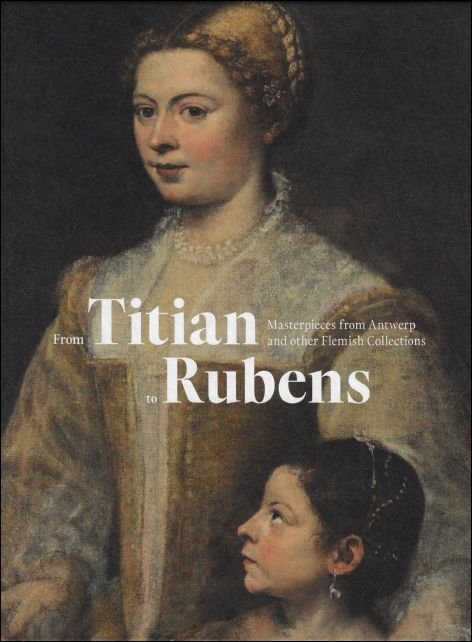 From Titian to Rubens : Masterpieces from Antwerp and other …