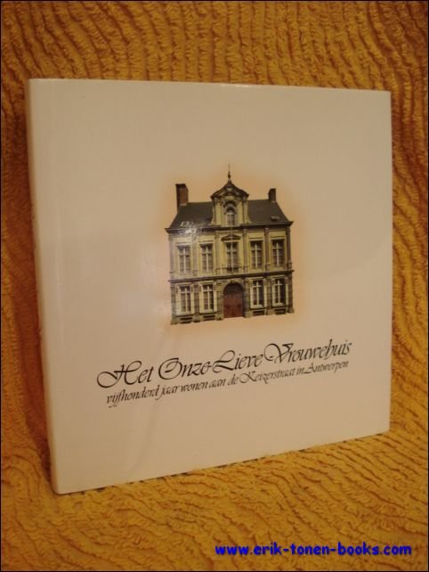 HET ONZE-LIEVE-VROUWEHUIS. VIJFHONDERD JAAR WONEN AAN DE KEIZERSTRAAT TE ANTWERPEN.