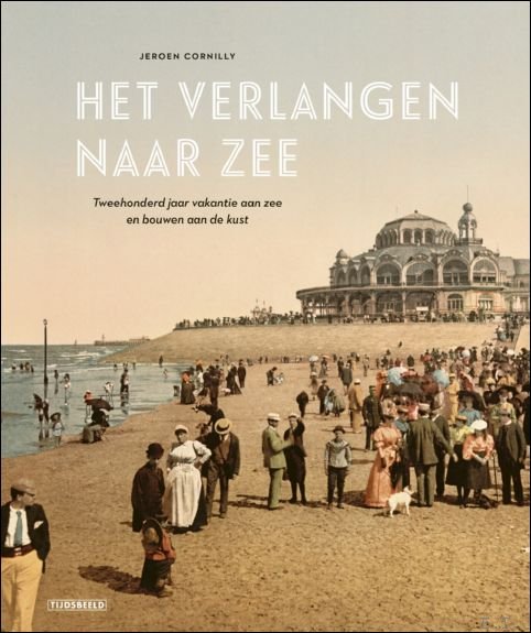 Het Verlangen naar Zee. Tweehonderd jaar vakantie aan zee en …
