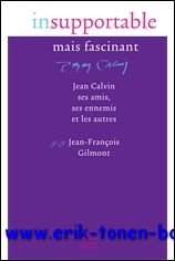 Insupportable mais fascinant. Jean Calvin, ses amis, ses ennemis et …