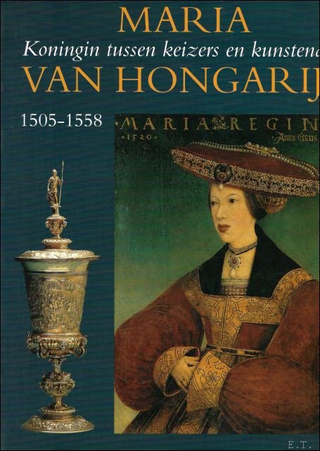 Maria van Hongarije. Koningin tussen keizers en kunstenaars. 1505-1558.