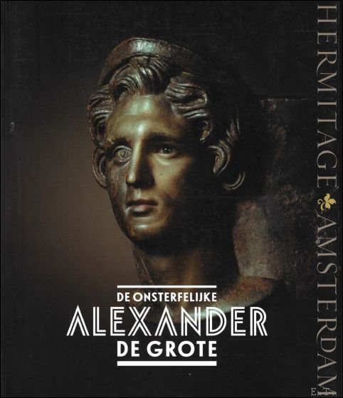 onsterfelijke Alexander de Grote : De mythe, de werkelijkheid, zijn …