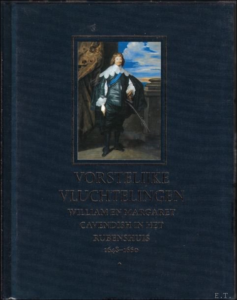 VORSTELIJKE VLUCHTELINGEN. WILLIAM EN MARGARET CAVENDISH IN HET RUBENSHUIS 1648-1660,