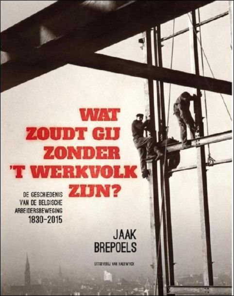 Wat zoudt gij zonder 't werkvolk zijn? De geschiedenis van …