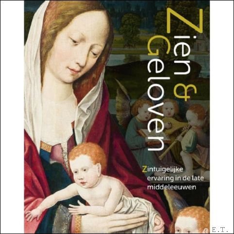 Zien en Geloven Zintuigelijke ervaring in de late middeleeuwen
