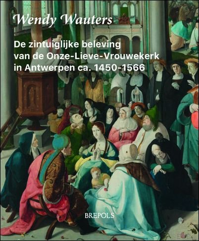 zintuiglijke beleving van de Onze-Lieve-Vrouwekerk in Antwerpen, ca. 1450-1566 Geleefd …