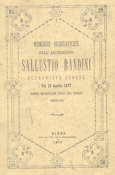BIOGRAFIA DELL'ARCIDIACONO SALLUSTIO BANDINI PATRIZIO SENESE. Per Memoria a sì grato Nome decoro di Siena nella festa bis-secolare dalla sua nascita nel 19 Aprile 1877, col discorso sulla Maremma ed altri piccoli scritti.