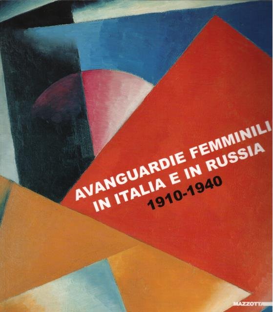 AVANGUARDIE FEMMINILI IN ITALIA E IN RUSSIA, 1910-1940. Catalogo della …