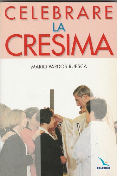 Celebrare la Cresima. Collana Materiali e strumenti per la celebrazione.