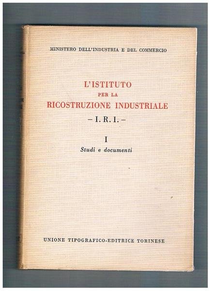 L'istituto per la ricostruzione industriale "I.R.I". Vol. I° studi e …