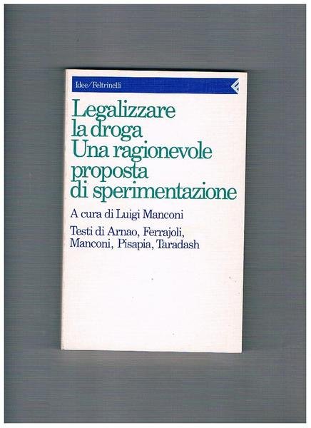Legalizzare la droga. Una ragionevole proposta di sperimentazione. Testi di …