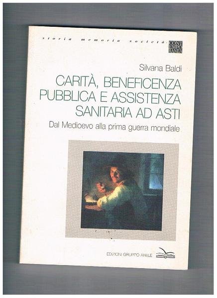 Carità, beneficenza pubblica e assistenza sanitaria ad Asti. Dal medioevo alla prima guerra mondiale.
