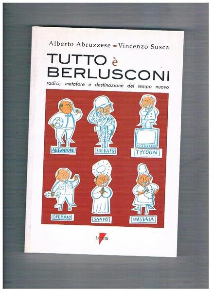 Tutto è Berlusconi: radici, metafore e destinazione del tempo nuovo.