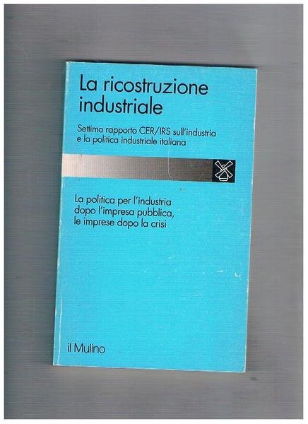 La ricostruzione industriale. Settimo rapporto CER/IRS sull'industria e la politica …
