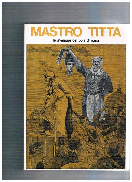 Mastro Titta. Il boia di Roma: memorie di un carnefice …