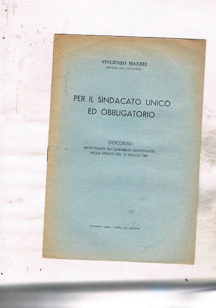 Per il sindacato unico ed obbligatorio. Discorso pronunciato all'assemblea costituente …