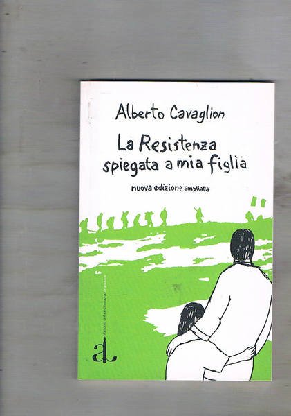La Resistenza spiegata a mia figlia. Nuova edizione ampliata.