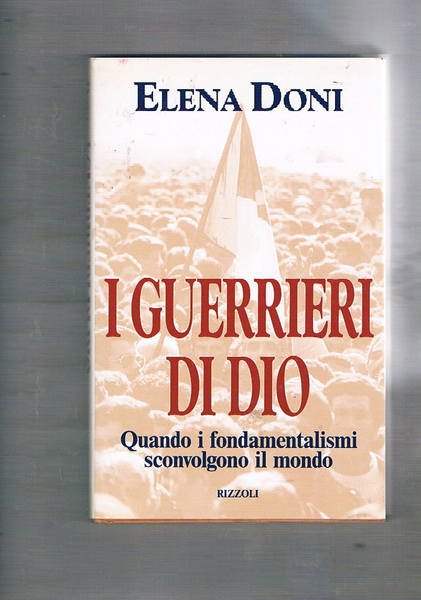 I guerrieri di Dio. Quando i fondamentalismi sconvolgono il mondo.
