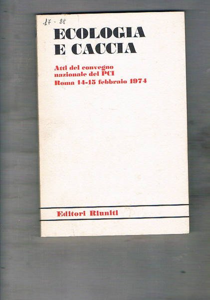 Ecologia e caccia. Atti del convegno organizzato dal PCI. Roma …