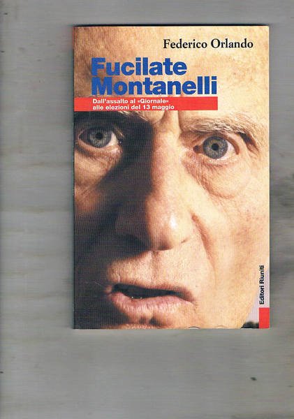 Fucilate Montanelli. Dall'assalto al "Giornale" alle elezioni del 13 maggio.