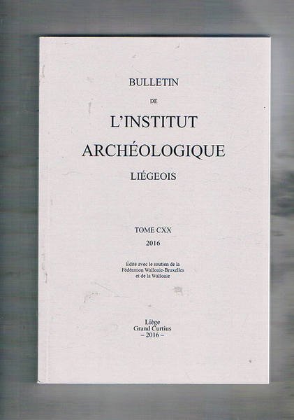 Bulletin de l'Institut Archéologique Liégois. Tome CXX 2016.