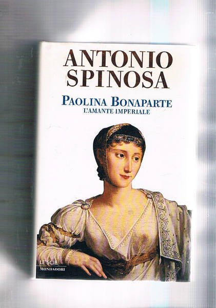 Paolina Bonaparte l'amante imperiale. Coll. Le Scie.