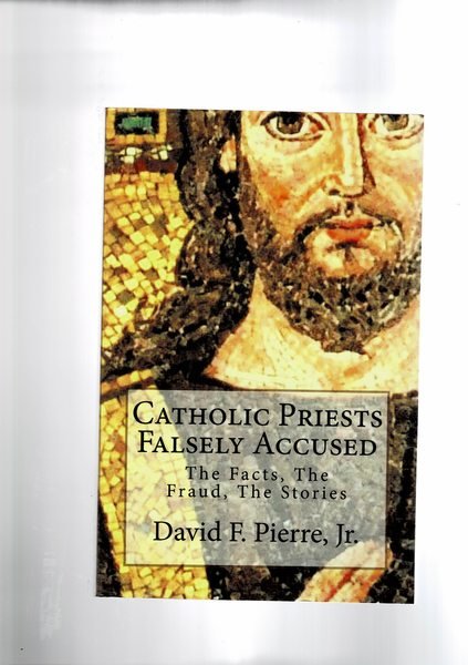 Catholic Priests Falsely Accused: The Facts, The Fraud, The Stories.