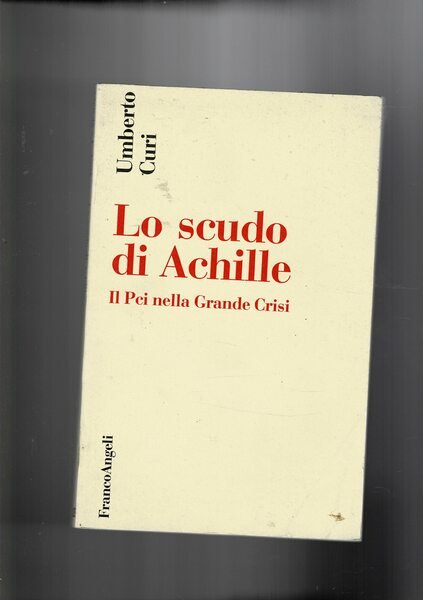 Lo scudo di Achille. Il Pci nella grande crisi.