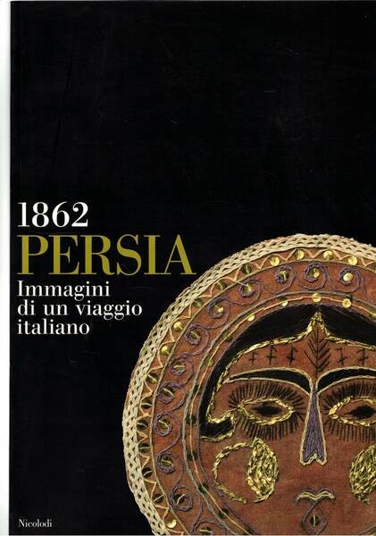 Persia. Immagini di un viaggio italiano 1862. Catalogo della mostra …