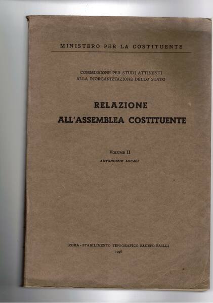 Relazione all'assemblea costituente. Vol. II° autonomie locali; problema della regione; …