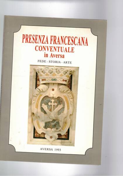 Presenza francescana conventuale in Aversa. Fede, storia, arte.