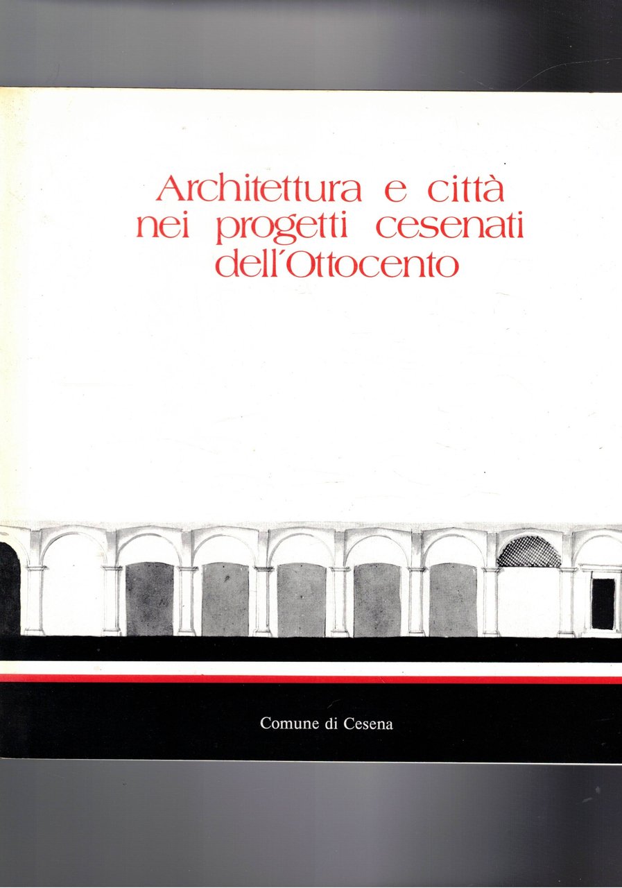 Architetti e città nei progetti cesenati dell'Ottocento. Catalogo della mostra …
