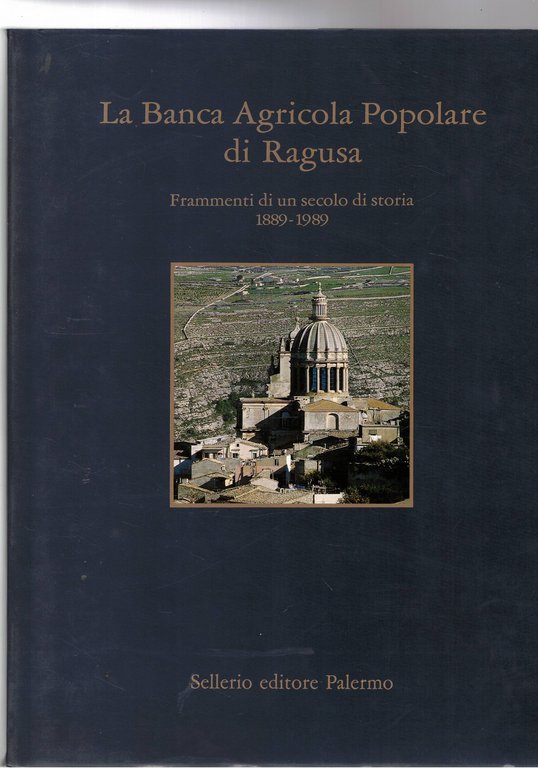 La Banca Agricola Popolare di Ragusa. Frammenti di un secolo di storia 1889-1989.